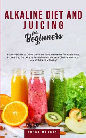 Alkaline Diet and Juicing for Beginners de Bobby Murray