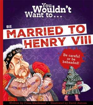 You Wouldn't Want To Be Married To Henry VIII! de Fiona MacDonald