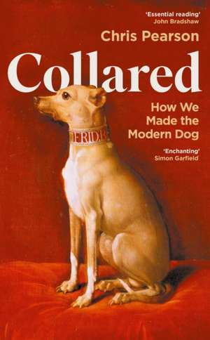 Collared: How We Made the Modern Dog de Chris Pearson