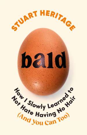 Bald: How I Slowly Learned to Not Hate Having No Hair (And You Can Too) de Stuart Heritage