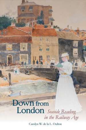 Down from London – Seaside Reading in the Railway Age de Carolyn W. De L Oulton