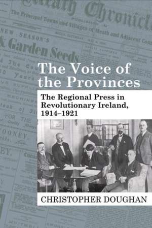 The Voice of the Provinces – The Regional Press in Revolutionary Ireland, 1914–1921 de Christopher Doughan