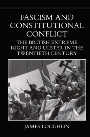 Fascism and Constitutional Conflict – The British Extreme Right and Ulster in the Twentieth Century de James Loughlin