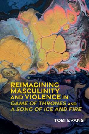 Reimagining Masculinity and Violence in `Game of Thrones` and `A Song of Ice and Fire` de Tobi Evans