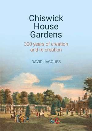 Chiswick House Gardens – 300 years of creation and re–creation de David Jacques