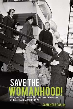 Save the Womanhood! – Vice, urban immorality and social control in Liverpool, c. 1900–1976 de Samantha Caslin