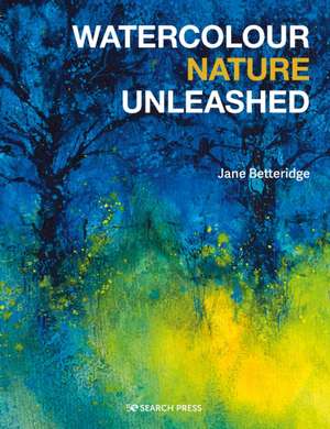 Watercolour Nature Unleashed de Jane Betteridge