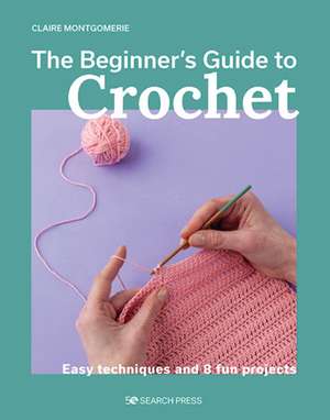 The Beginner's Guide to Crochet de Claire Montgomerie