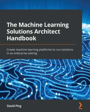 The Machine Learning Solutions Architect Handbook de David Ping