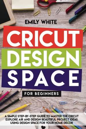 CRICUT DESIGN SPACE FOR BEGINNERS de Emily White