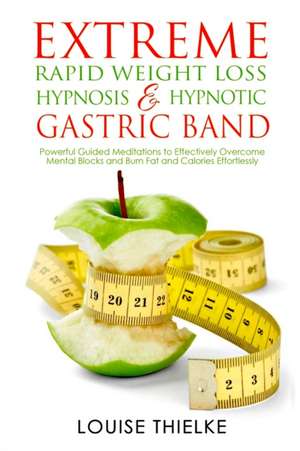 EXTREME RAPID WEIGHT LOSS HYPNOSIS & HYPNOTIC GASTRIC BAND de Louise Thielke