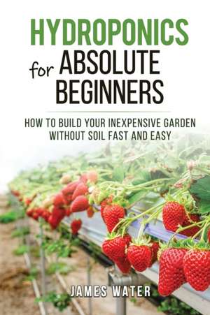 Hydroponics for Absolute Beginners de James Water