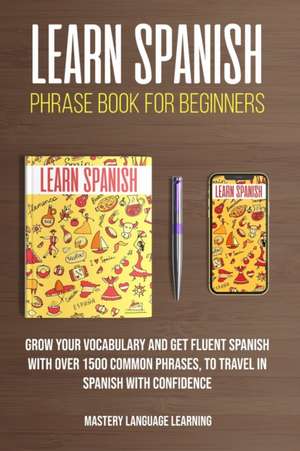 Learn Spanish Phrase Book For Beginners de Mastery Language Learning