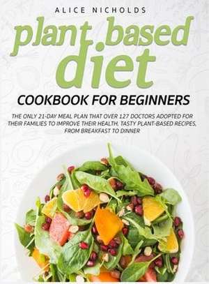 Plant-Based Diet Cookbook for beginners de Alice Nicholds