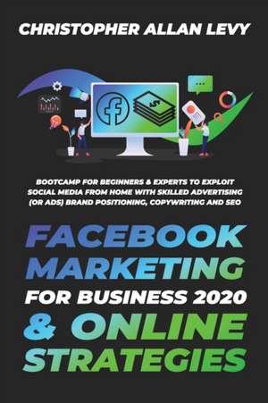 FACEBOOK MARKETING FOR BUSINESS 2020 & ONLINE STRATEGIES de Christopher Allan Levy