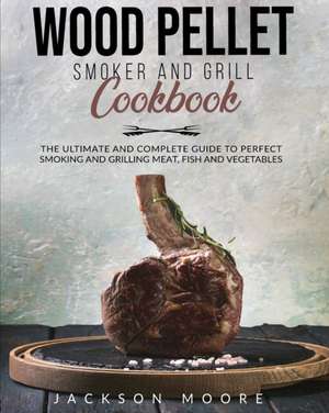 WOOD PELLET AND GRILL COOKBOOK de Jackson Moore