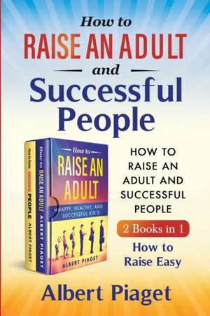 How to Raise an Adult and Successful People (2 Books in 1) de Albert Piaget