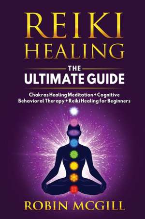 Reiki Healing the Ultimate Guide de Robin McGill