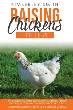 RAISING CHICKENS FOR EGGS de Kimberley Smith