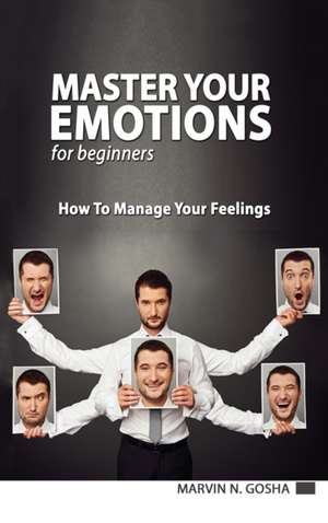 Master Your Emotions for Beginners - How to Manage Your Feelings Like a Jedi de Marvin N. Gosha