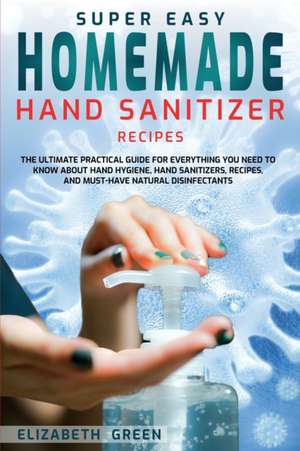 Super Easy Homemade Hand Sanitizer Recipes de Elizabeth Green