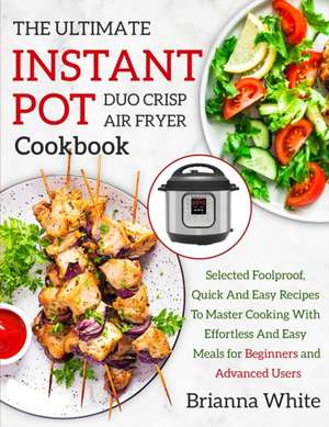 THE ULTIMATE INSTANT POT DUO CRISP AIR FRYER COOKBOOK Selected Foolproof, Quick And Easy Recipes To Master Cooking With E¿ortless And Easy Meals for Beginners and Advanced Users de Brianna White