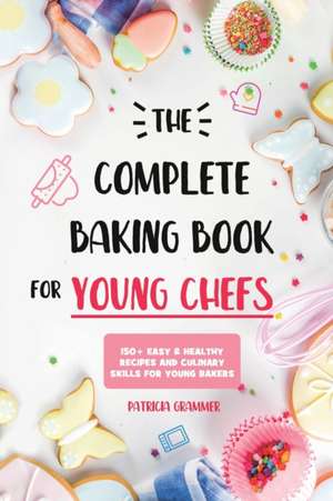 The Complete Baking Book for Young Chefs de Patricia Grammer