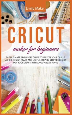 CRICUT MAKER FOR BEGINNERS de Emily Maker