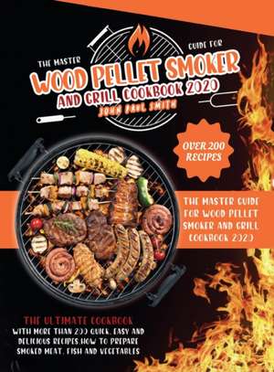 WOOD PELLET SMOKER AND GRILL COOKBOOK 2020 de John Paul Smith