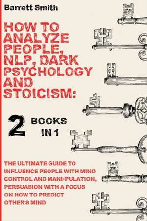 How To Analyze People, NLP, Dark Psychology and Stoicism de Barrett Smith