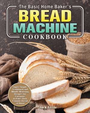 The Basic Home Baker's Bread Machine Cookbook de Jack Little