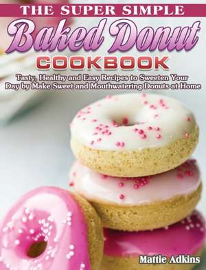 The Super Simple Baked Donut Cookbook de Mattie Adkins