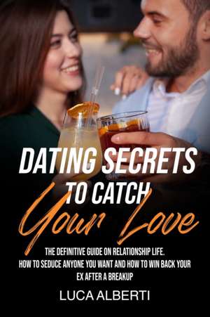 Dating Secrets To Catch Your Love de Luca Alberti