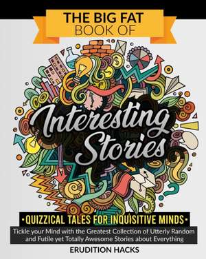 The Big Fat Book of Interesting Stories . Quizzical Tales for Inquisitive Minds de Erudition Hacks