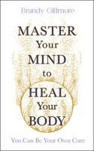 Master Your Mind and Energy to Heal Your Body de Brandy Gillmore