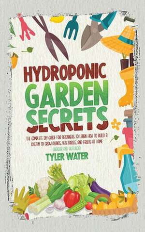 Hydroponic Garden Secrets de Tyler Water