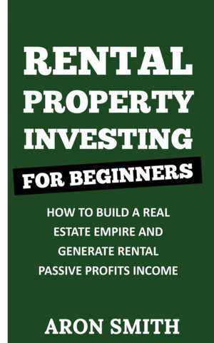 RENTAL PROPERTY INVESTING FOR BEGINNERS de Aron Smith