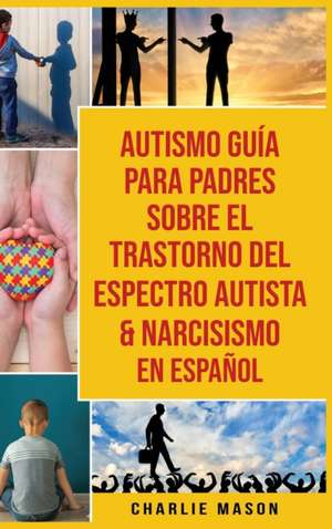 Autismo Guía Para Padres Sobre El Trastorno Del Espectro Autista & Narcisismo En Español de Charlie Mason