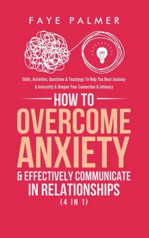 How To Overcome Anxiety & Effectively Communicate In Relationships (4 in 1) de Faye Palmer