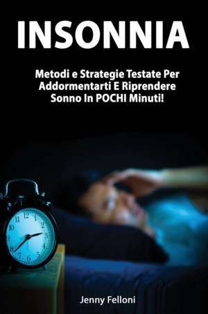 Insonnia - Metodi e Strategie Testate Per Addormentarti E Riprendere Sonno In Pochi Minuti! de Jenny Felloni