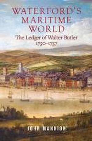 Waterford's Maritime World: The Ledger of Walter Butler, 1750-1757 de John Mannion