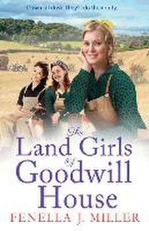 The Land Girls of Goodwill House de Fenella J Miller