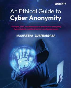 An Ethical Guide to Cyber Anonymity de Kushantha Gunawardana