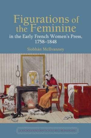 Figurations of the Feminine in the Early French Women's Press, 1758-1848 de Siobhan McIlvanney