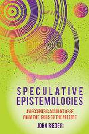 Speculative Epistemologies – An Eccentric Account of SF from the 1960s to the Present de John Rieder