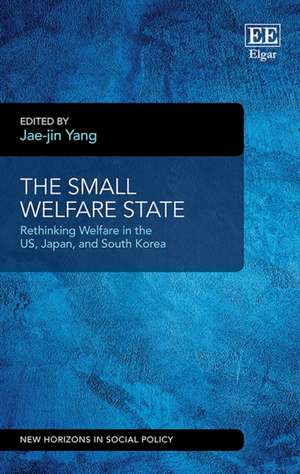 The Small Welfare State – Rethinking Welfare in the US, Japan, and South Korea de Jae–jin Yang