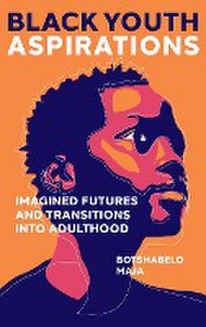 Black Youth Aspirations – Imagined Futures and Transitions into Adulthood de Botshabelo Maja