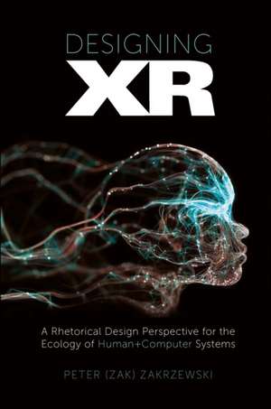 Designing XR – A Rhetorical Design Perspective for the Ecology of Human+Computer Systems de Peter (zak) Zakrzewski