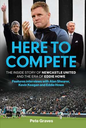 Here to Compete: The Inside Story of Newcastle United and the Era of Eddie Howe de Pete Graves