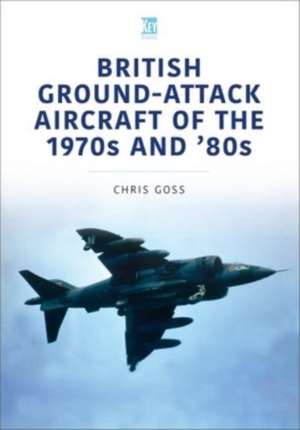 British Ground-Attack Aircraft of the 1970s and 80s de Chris Goss